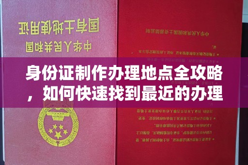 利辛身份证制作办理地点全攻略，如何快速找到最近的办理点