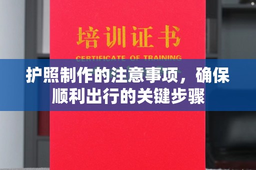 利辛护照制作的注意事项，确保顺利出行的关键步骤