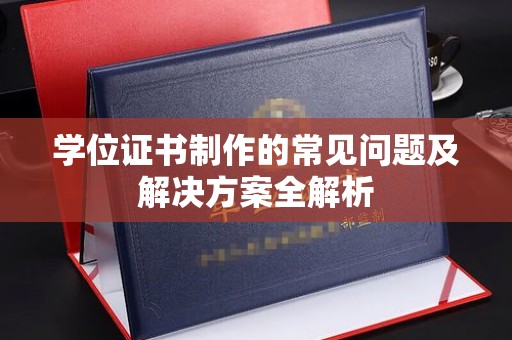 利辛学位证书制作的常见问题及解决方案全解析