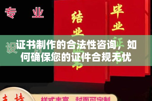 利辛证书制作的合法性咨询，如何确保您的证件合规无忧
