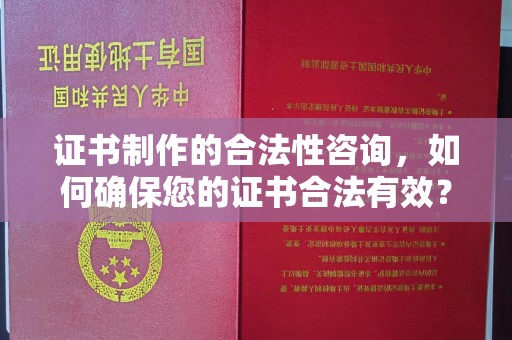 利辛证书制作的合法性咨询，如何确保您的证书合法有效？