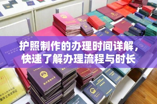 利辛护照制作的办理时间详解，快速了解办理流程与时长