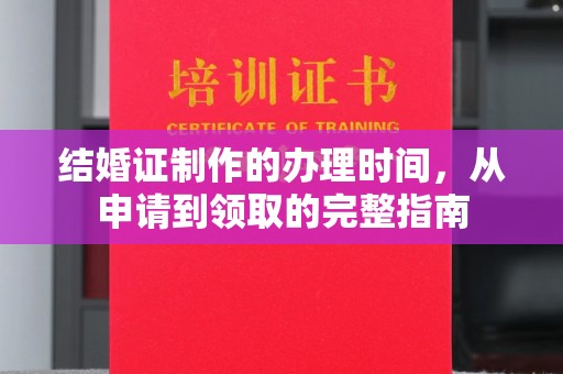 利辛结婚证制作的办理时间，从申请到领取的完整指南
