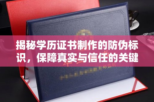 利辛揭秘学历证书制作的防伪标识，保障真实与信任的关键